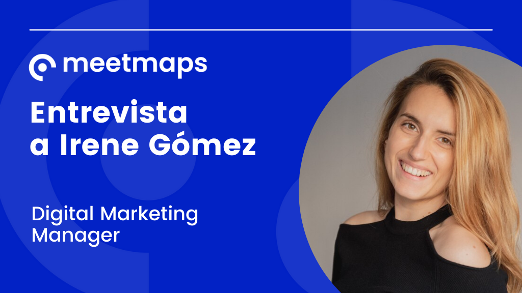 “Es importante estar actualizado y ser agile para adaptarse a las nuevas tendencias del sector” Entrevista a Irene Gómez, Digital Marketing Manager en Meetmaps