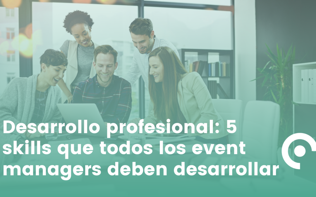 Desarrollo profesional: 5 skills que todos los event managers deben desarrollar