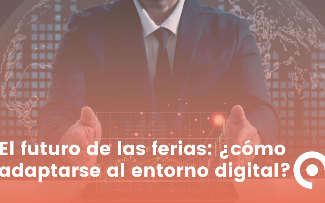 El futuro de las ferias: ¿cómo adaptarse al entorno digital?